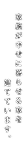 家族が幸せに暮らせる家を建てています。